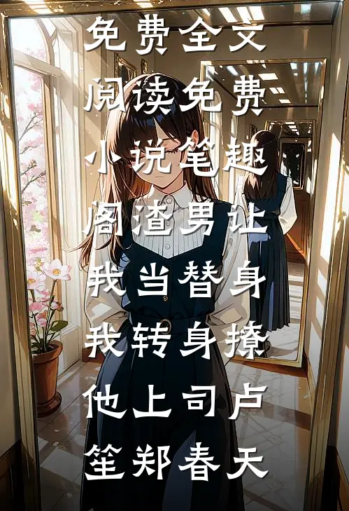 渣男让我当替身，我转身撩他上司卢笙郑春天完整版免费全文阅读_免费小说笔趣阁渣男让我当替身，我转身撩他上司卢笙郑春天
