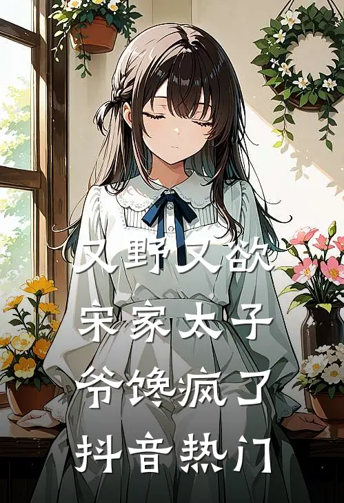 又野又欲，宋家太子爷馋疯了抖音热门