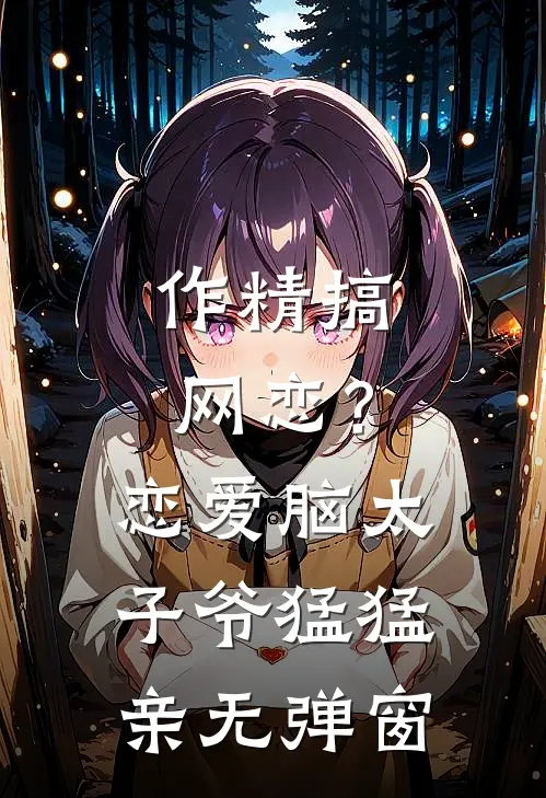 作精搞网恋？恋爱脑太子爷猛猛亲无弹窗