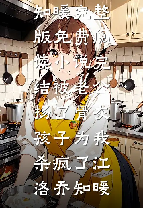 被老公扬了骨灰，孩子为我杀疯了江洛乔知暖完整版免费阅读_小说完结被老公扬了骨灰，孩子为我杀疯了江洛乔知暖