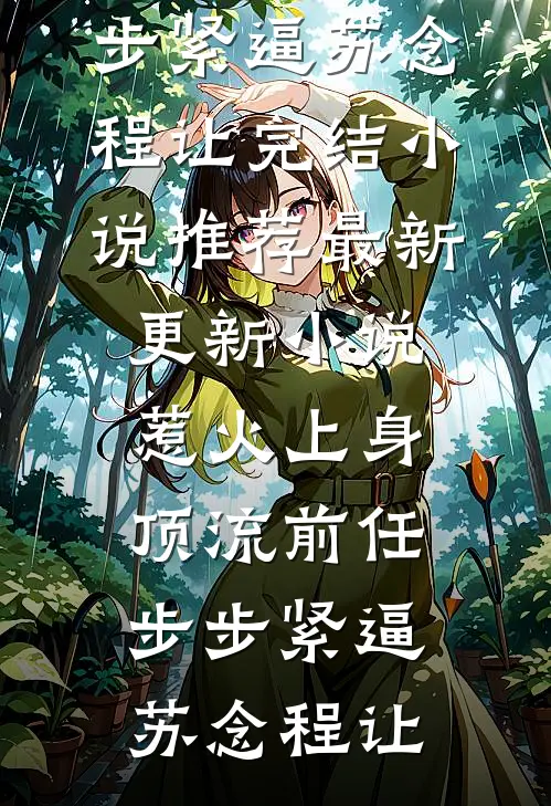 惹火上身：顶流前任步步紧逼苏念程让完结小说推荐_最新更新小说惹火上身：顶流前任步步紧逼苏念程让