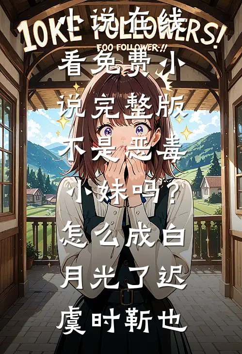 不是恶毒小妹吗？怎么成白月光了(迟虞时靳也)免费小说在线看_免费小说完整版不是恶毒小妹吗？怎么成白月光了(迟虞时靳也)
