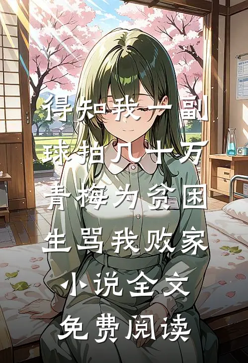 得知我一副球拍几十万，青梅为贫困生骂我败家小说全文免费阅读