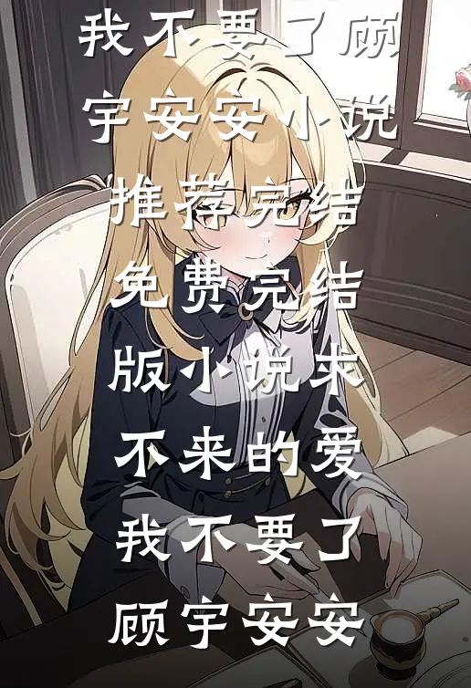 求不来的爱，我不要了(顾宇安安)小说推荐完结_免费完结版小说求不来的爱，我不要了(顾宇安安)