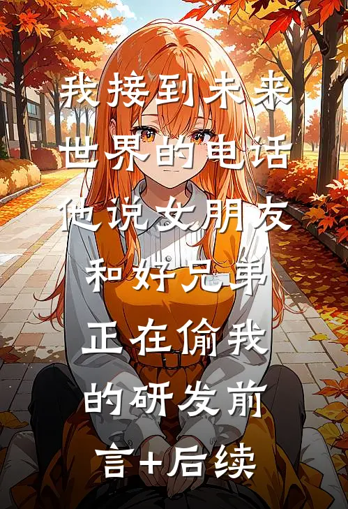 我接到未来世界的电话，他说女朋友和好兄弟正在偷我的研发前言+后续