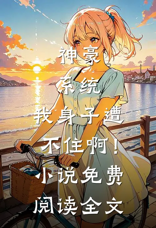 神豪：系统，我身子遭不住啊！小说免费阅读全文