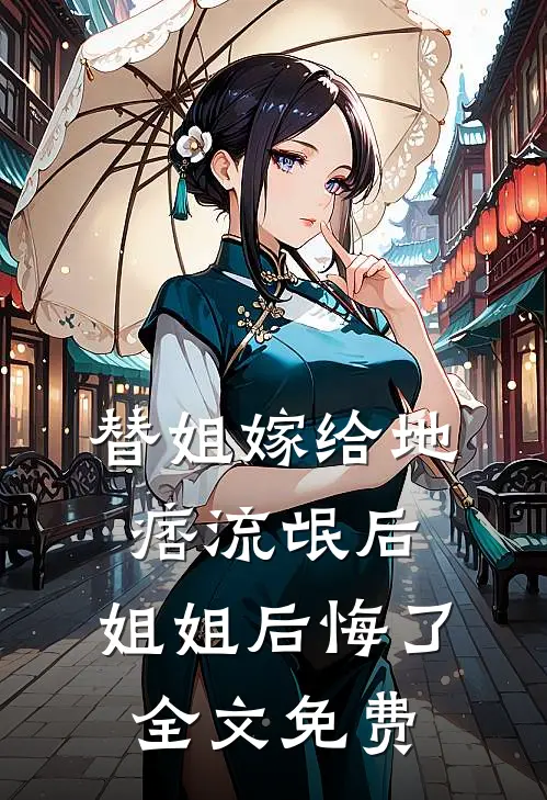 替姐嫁给地痞流氓后，姐姐后悔了全文免费
