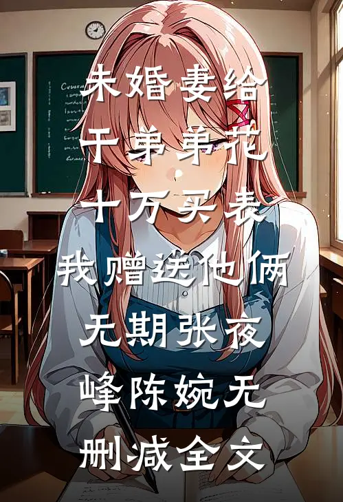 未婚妻给干弟弟花十万买表，我赠送他俩无期张夜峰陈婉无删减全文
