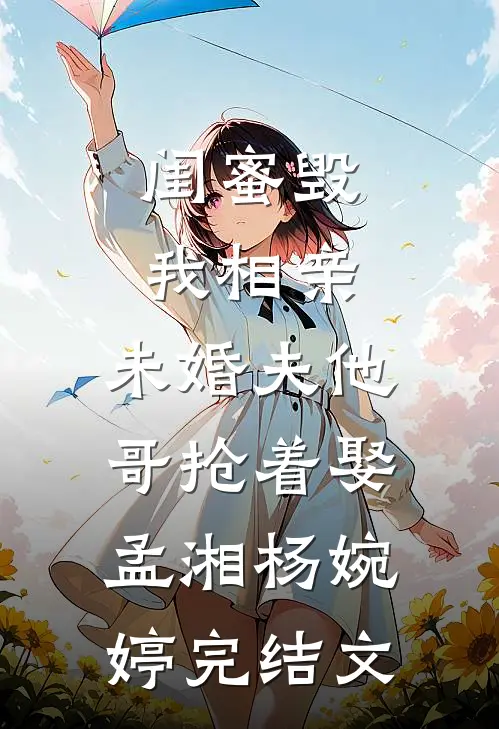 闺蜜毁我相亲：未婚夫他哥抢着娶孟湘杨婉婷完结文