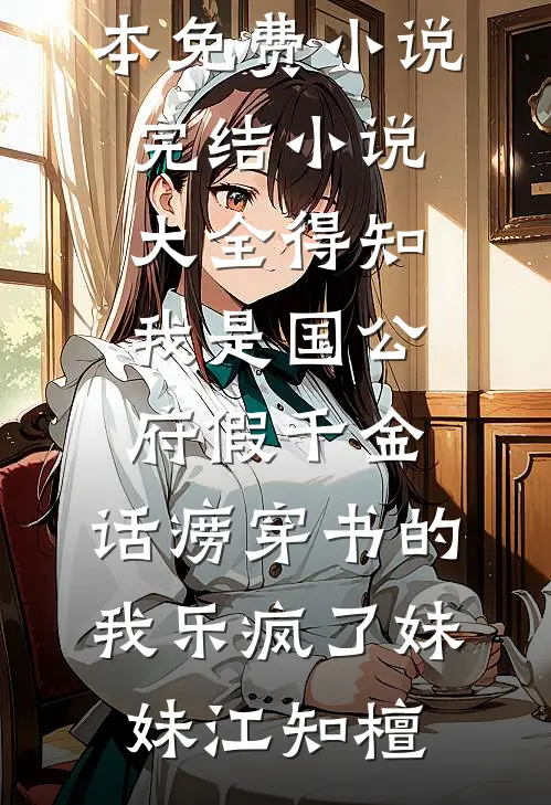 得知我是国公府假千金，话痨穿书的我乐疯了(妹妹江知檀)完本免费小说_完结小说大全得知我是国公府假千金，话痨穿书的我乐疯了(妹妹江知檀)