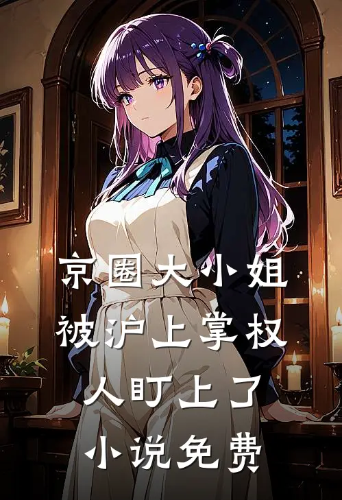 京圈大小姐，被沪上掌权人盯上了小说免费