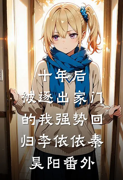 十年后，被逐出家门的我强势回归李依依秦昊阳番外