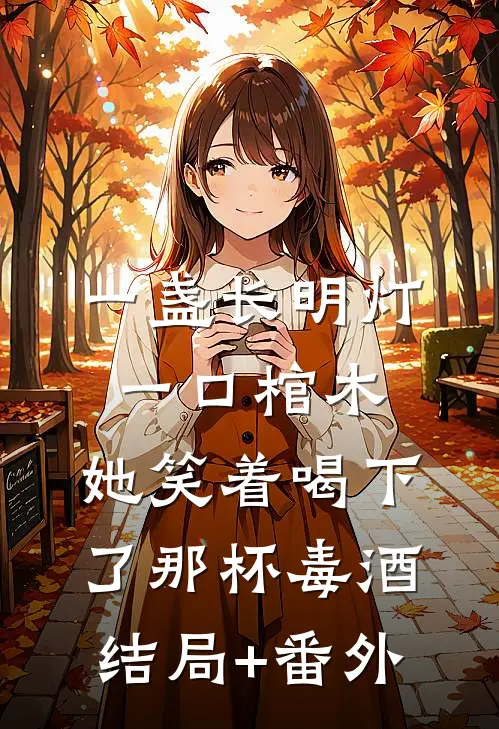 一盏长明灯，一口棺木，她笑着喝下了那杯毒酒结局+番外