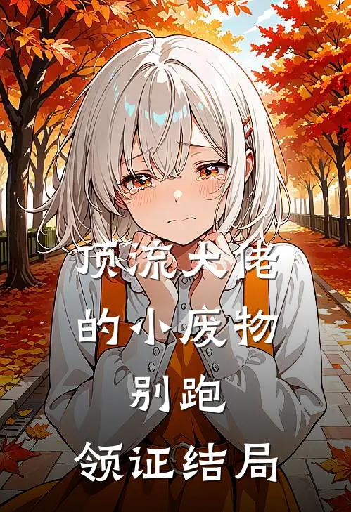 顶流大佬的小废物：别跑，领证结局