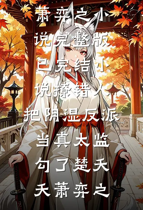 撩错人，把阴湿反派当真太监勾了(楚夭夭萧弈之)小说完整版_已完结小说撩错人，把阴湿反派当真太监勾了(楚夭夭萧弈之)