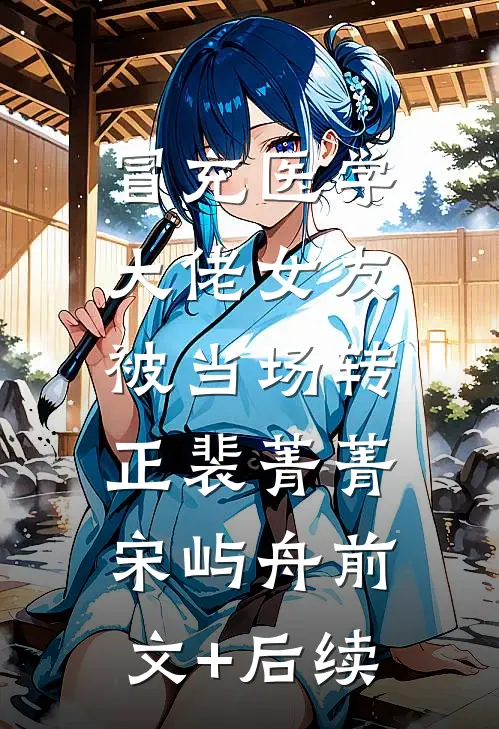 冒充医学大佬女友，被当场转正裴菁菁宋屿舟前文+后续