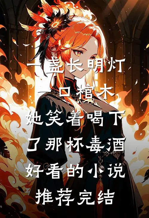 一盏长明灯，一口棺木，她笑着喝下了那杯毒酒好看的小说推荐完结
