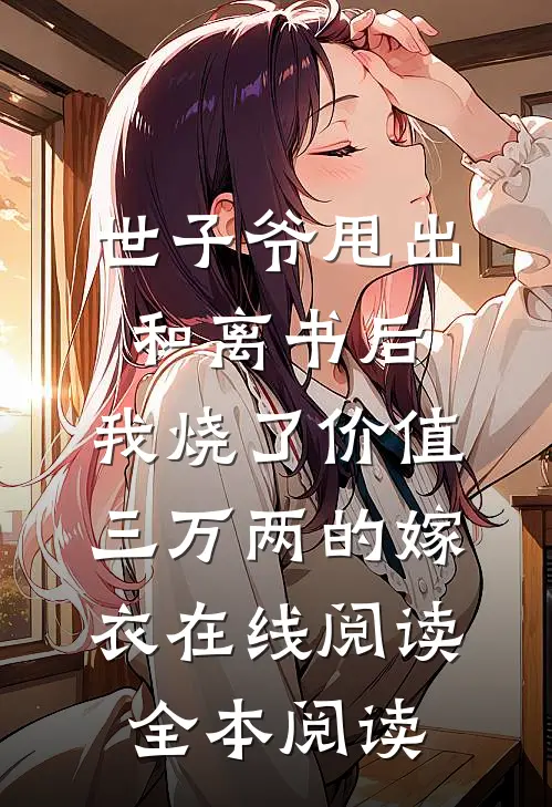 世子爷甩出和离书后，我烧了价值三万两的嫁衣在线阅读全本阅读