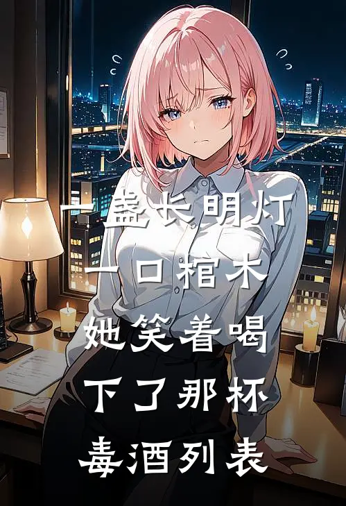 一盏长明灯，一口棺木，她笑着喝下了那杯毒酒列表