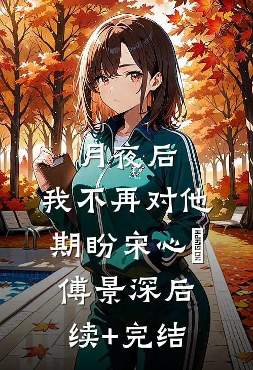 月夜后，我不再对他期盼宋心玥傅景深后续+完结