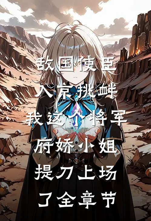 敌国使臣入京挑衅，我这个将军府娇小姐提刀上场了全章节