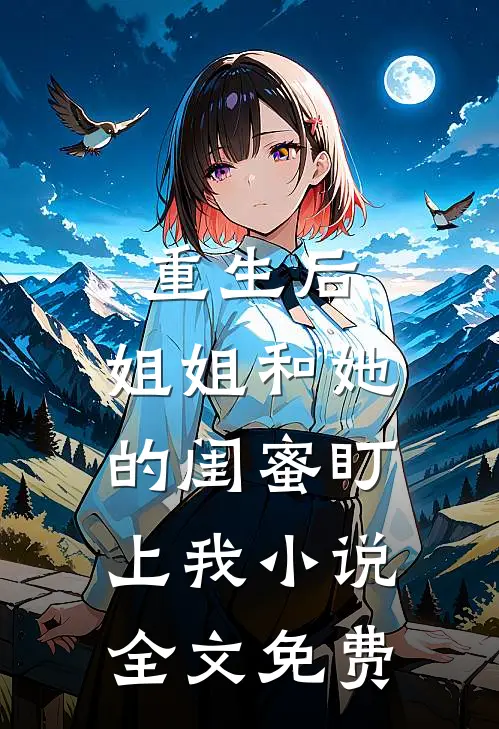 重生后，姐姐和她的闺蜜盯上我小说全文免费