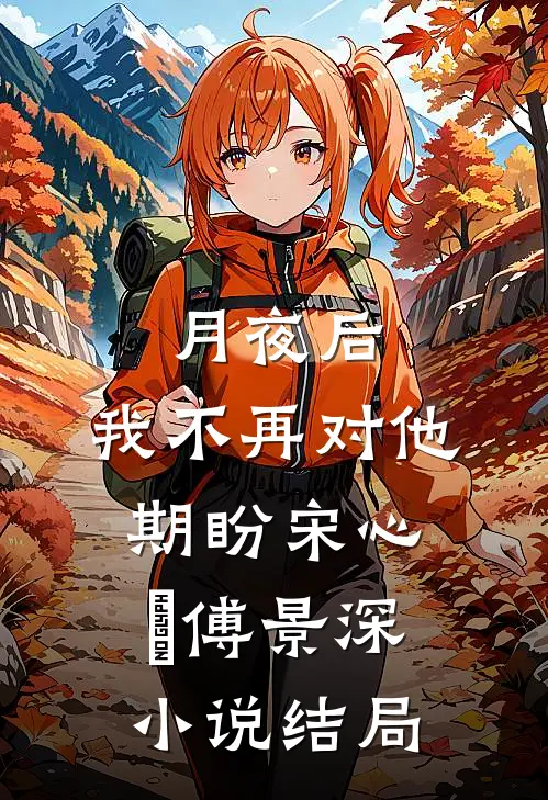 月夜后，我不再对他期盼宋心玥傅景深小说结局
