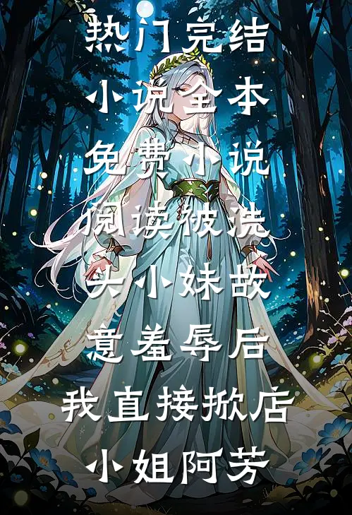 被洗头小妹故意羞辱后，我直接掀店(小姐阿芳)热门完结小说_全本免费小说阅读被洗头小妹故意羞辱后，我直接掀店(小姐阿芳)