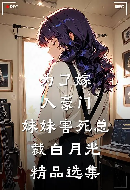 为了嫁入豪门，妹妹害死总裁白月光精品选集