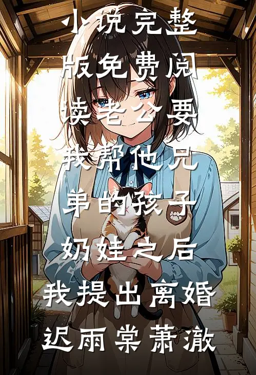 老公要我帮他兄弟的孩子奶娃之后，我提出离婚迟雨棠萧澈热门好看小说_完整版免费阅读老公要我帮他兄弟的孩子奶娃之后，我提出离婚(迟雨棠萧澈)