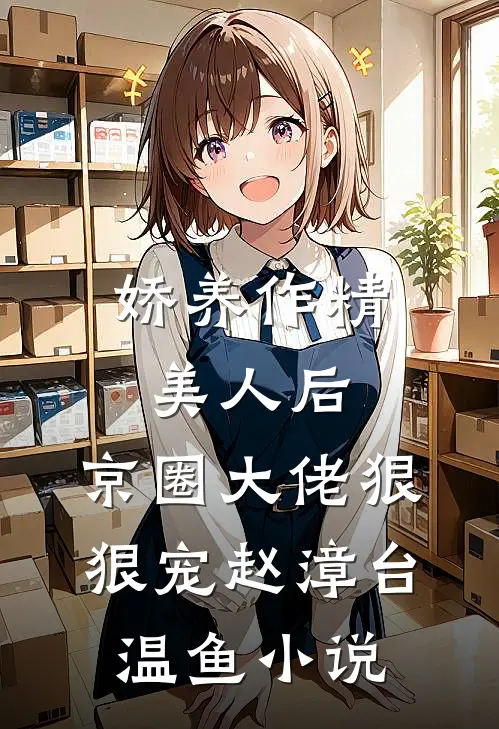 娇养作精美人后，京圈大佬狠狠宠赵漳台温鱼小说