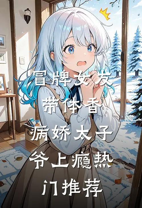 冒牌女友带体香，病娇太子爷上瘾热门推荐