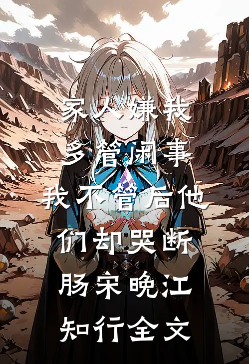 家人嫌我多管闲事，我不管后他们却哭断肠宋晚江知行全文