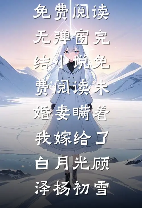未婚妻瞒着我嫁给了白月光(顾泽杨初雪)免费阅读无弹窗_完结小说免费阅读未婚妻瞒着我嫁给了白月光顾泽杨初雪