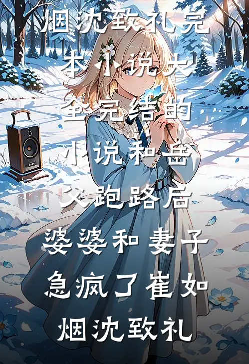 和岳父跑路后，婆婆和妻子急疯了(崔如烟沈致礼)完本小说大全_完结的小说和岳父跑路后，婆婆和妻子急疯了(崔如烟沈致礼)