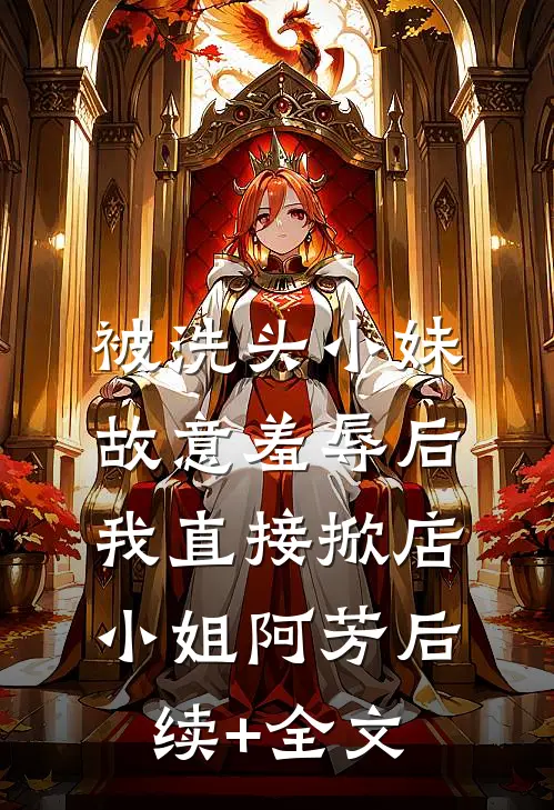 被洗头小妹故意羞辱后，我直接掀店小姐阿芳后续+全文