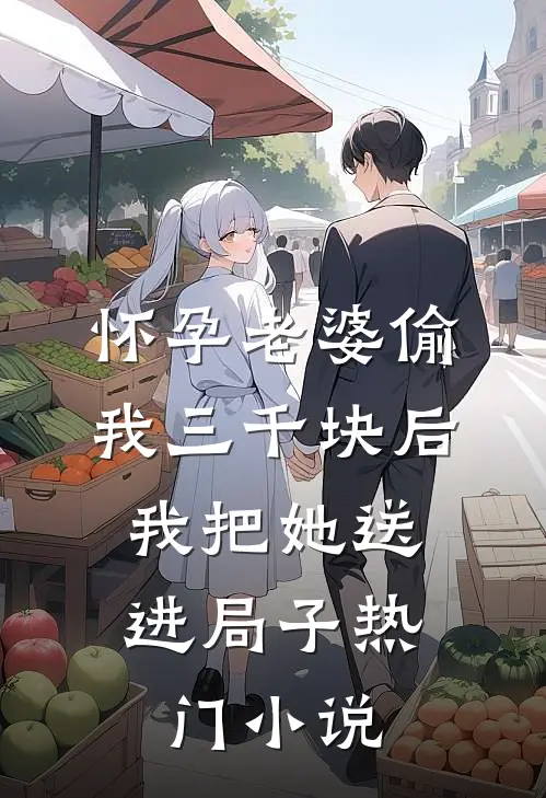 怀孕老婆偷我三千块后，我把她送进局子热门小说