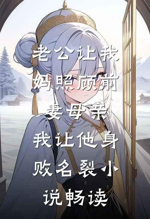 老公让我妈照顾前妻母亲，我让他身败名裂小说畅读