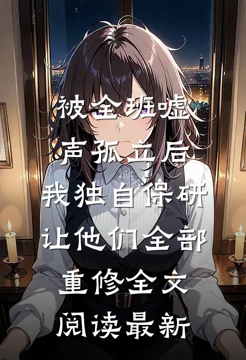 被全班“嘘”声孤立后，我独自保研让他们全部重修全文阅读最新