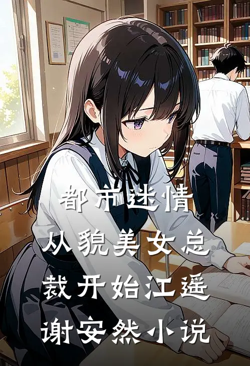 都市迷情，从貌美女总裁开始江遥谢安然小说