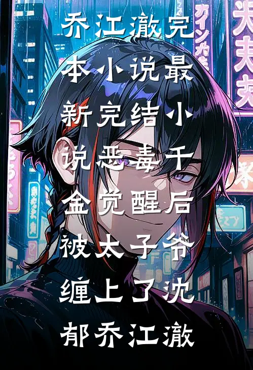 恶毒千金觉醒后，被太子爷缠上了(沈郁乔江澈)完本小说_最新完结小说恶毒千金觉醒后，被太子爷缠上了(沈郁乔江澈)