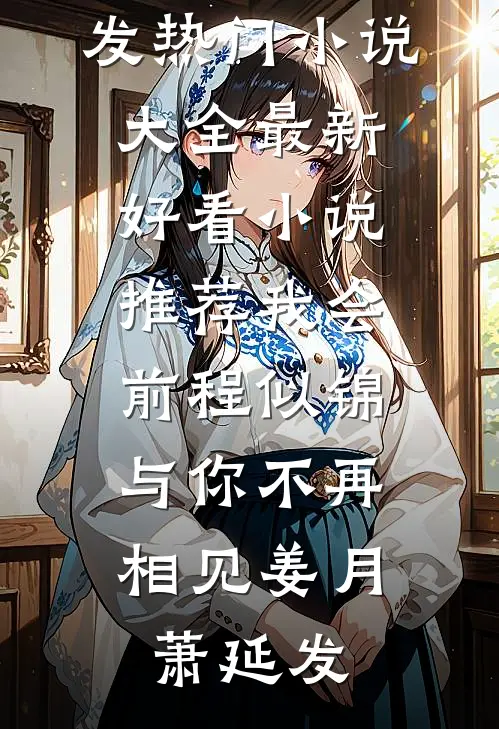 我会前程似锦，与你不再相见(姜月萧延发)热门小说大全_最新好看小说推荐我会前程似锦，与你不再相见(姜月萧延发)
