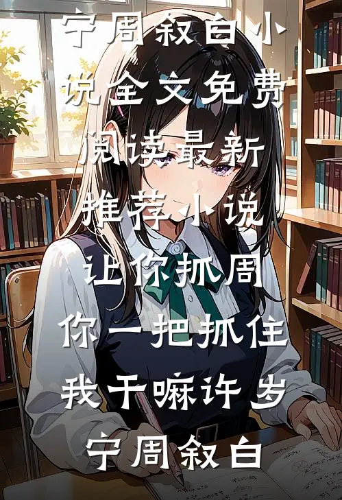 让你抓周，你一把抓住我干嘛(许岁宁周叙白)小说全文免费阅读_最新推荐小说让你抓周，你一把抓住我干嘛(许岁宁周叙白)