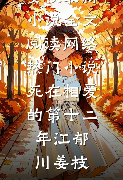 死在相爱的第十二年江郁川姜枝最新小说全文阅读_网络热门小说死在相爱的第十二年(江郁川姜枝)