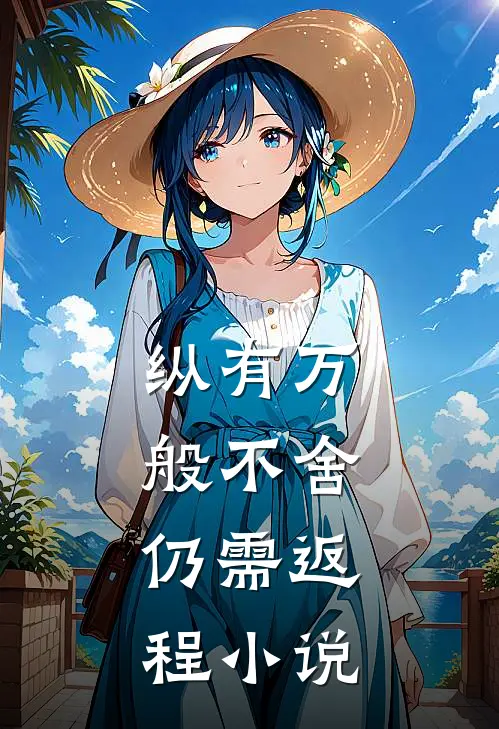 纵有万般不舍，仍需返程小说
