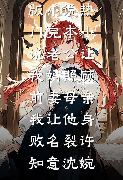 老公让我妈照顾前妻母亲，我让他身败名裂许知意沈婉免费阅读完整版小说_热门完本小说老公让我妈照顾前妻母亲，我让他身败名裂(许知意沈婉)