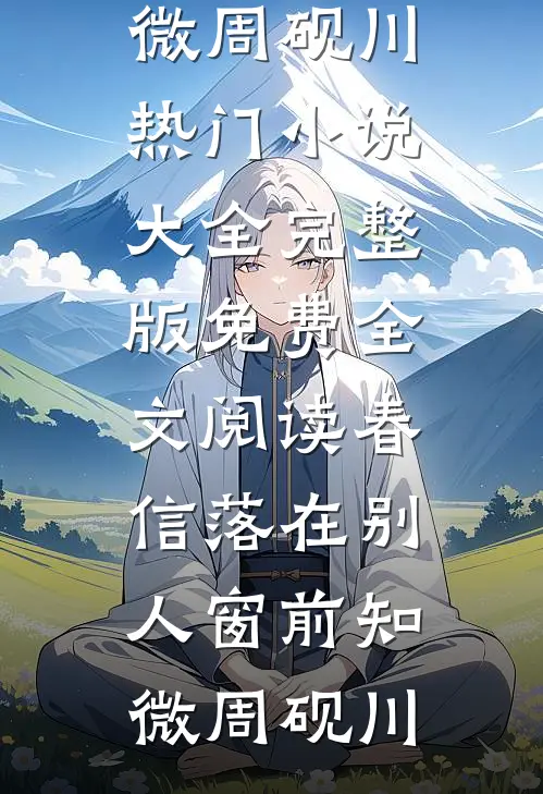 春信落在别人窗前(知微周砚川)热门小说大全_完整版免费全文阅读春信落在别人窗前知微周砚川
