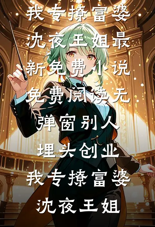 别人埋头创业，我专撩富婆(沈夜王姐)最新免费小说_免费阅读无弹窗别人埋头创业，我专撩富婆(沈夜王姐)