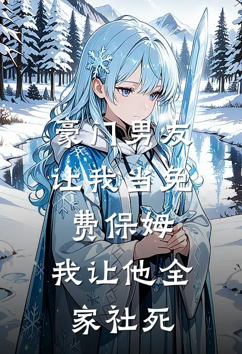 豪门男友让我当免费保姆，我让他全家社死