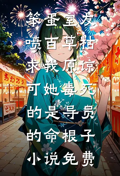 笨蛋室友喷百草枯求我原谅，可她毒死的是导员的命根子小说免费